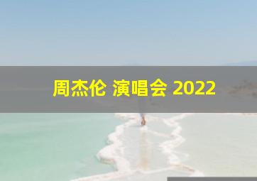 周杰伦 演唱会 2022